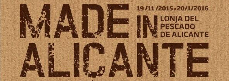 La Lonja del Pescado de Alicante acoge desde el jueves 19 de noviembre y hasta el 21 de Febrero de 2016, una exposición titulada “Made in Alicante.