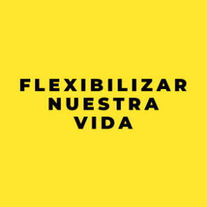 Flexibilizar nuestra vida